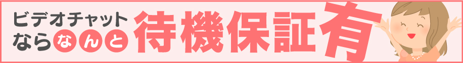 ビデオチャットならなんと待機保証有り